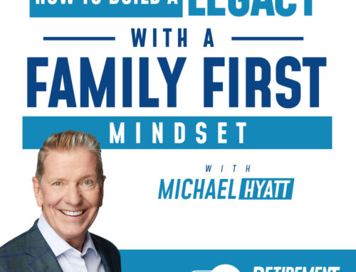 How to Build a Legacy with a Family First Mindset with Michael Hyatt – Ep 052