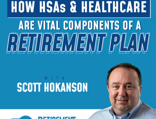 How HSAs and Healthcare Are Vital Components of a Retirement Plan with Scott Hokanson  – Ep 057